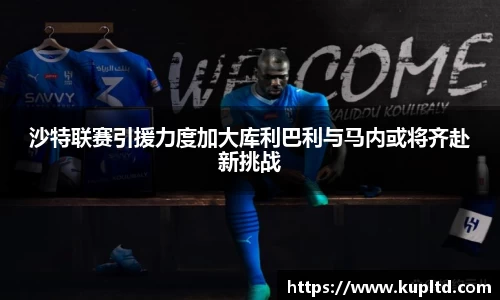 沙特联赛引援力度加大库利巴利与马内或将齐赴新挑战