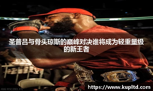 圣普吕与骨头琼斯的巅峰对决谁将成为轻重量级的新王者
