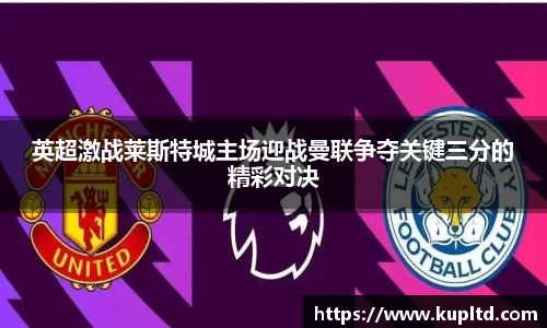 英超激战莱斯特城主场迎战曼联争夺关键三分的精彩对决