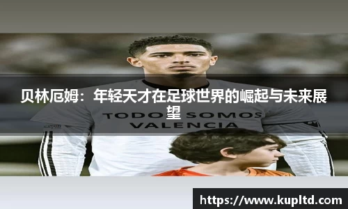 贝林厄姆：年轻天才在足球世界的崛起与未来展望