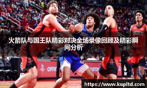 火箭队与国王队精彩对决全场录像回顾及精彩瞬间分析